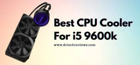 7 Best CPU Cooler For i5 9600k In 2023