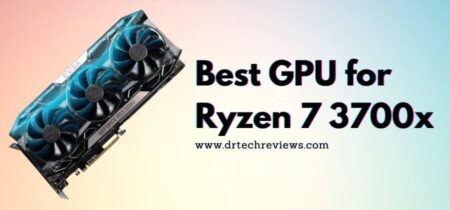 Best GPU For Ryzen 7 3700x In 2022