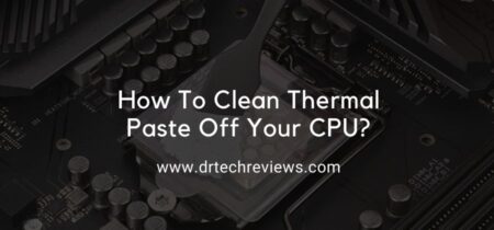 How To Clean Thermal Paste Off Your CPU?