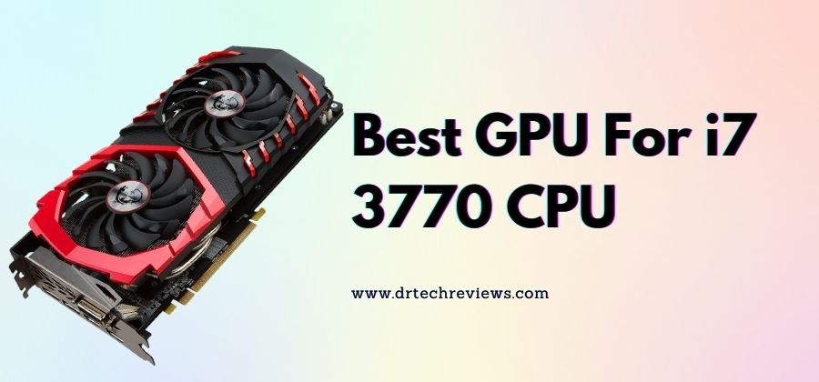 Top 4 Best GPU For i7 3770 In 2022