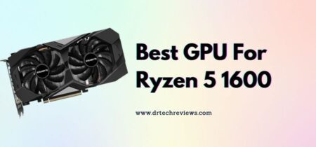 Best GPU For Ryzen 5 1600 In 2022