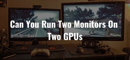 Can You Run Two Monitors On Two GPUs? [Survey Of 2022]