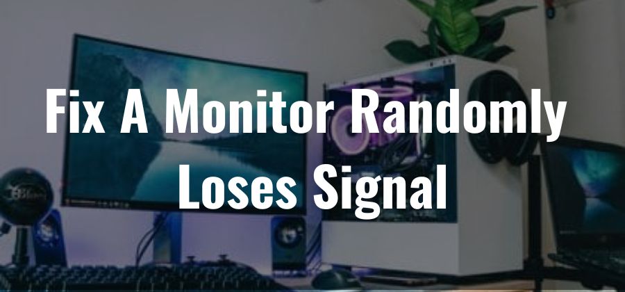Fix A Monitor Randomly Loses Signal [Problems & Solutions 2022]